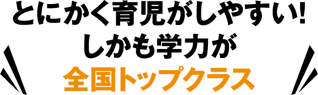 とにかく育児がしやすい！しかも学力が全国トップクラス
