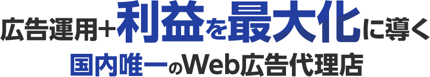 広告運用+利益を最大化に導く国内唯一のWeb広告代理店